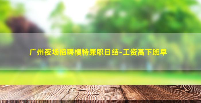 广州夜场招聘模特兼职日结-工资高下班早